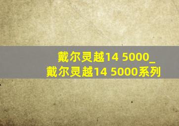 戴尔灵越14 5000_戴尔灵越14 5000系列